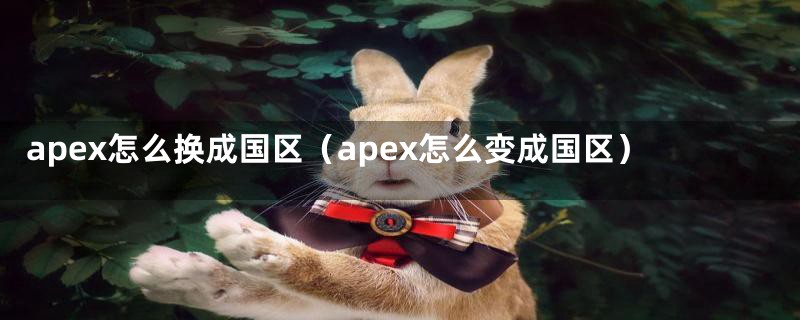 apex怎么换成国区（apex怎么变成国区）