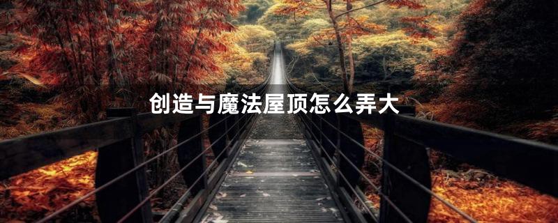 创造与魔法屋顶怎么弄大