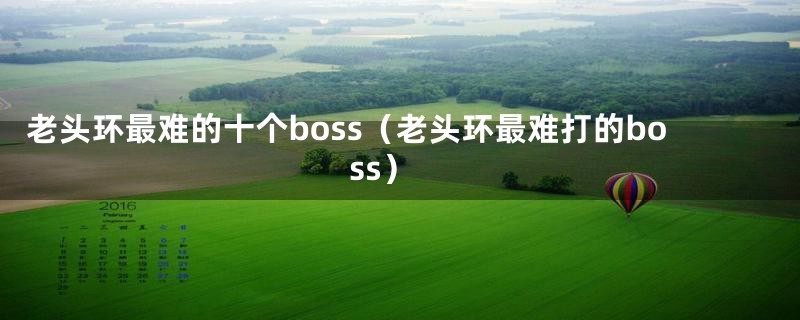 老头环最难的十个boss（老头环最难打的boss）