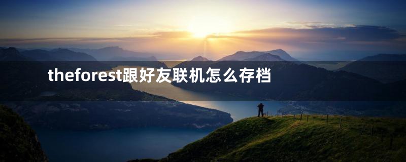 theforest跟好友联机怎么存档