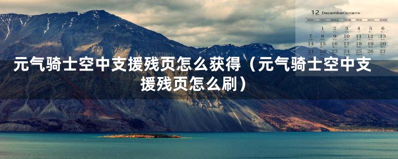 元气骑士空中支援残页怎么获得（元气骑士空中支援残页怎么刷）