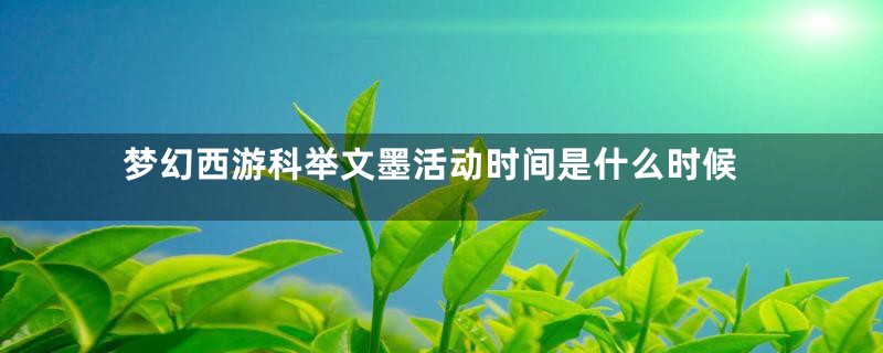 梦幻西游科举文墨活动时间是什么时候