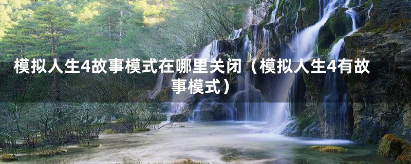 模拟人生4故事模式在哪里关闭（模拟人生4有故事模式）