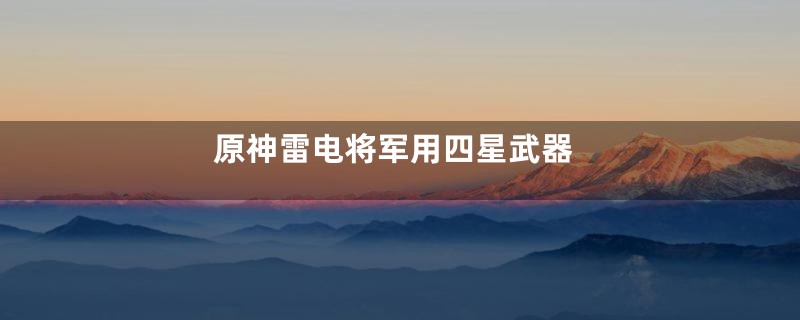 原神雷电将军用四星武器