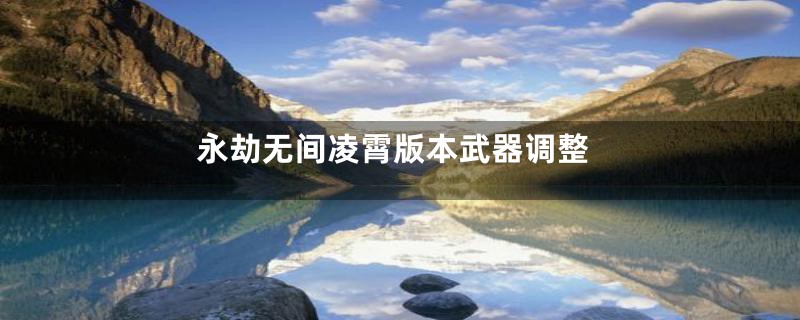 永劫无间凌霄版本武器调整