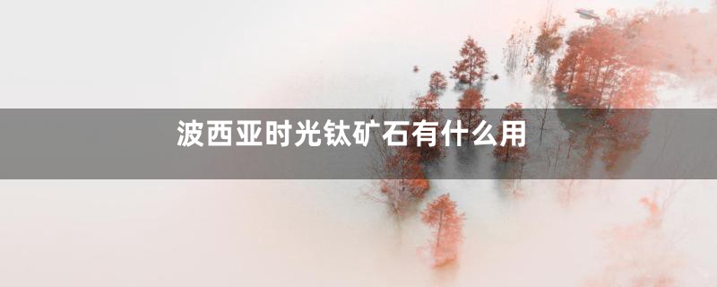 波西亚时光钛矿石有什么用