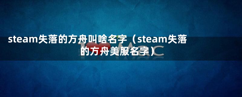 steam失落的方舟叫啥名字（steam失落的方舟美服名字）