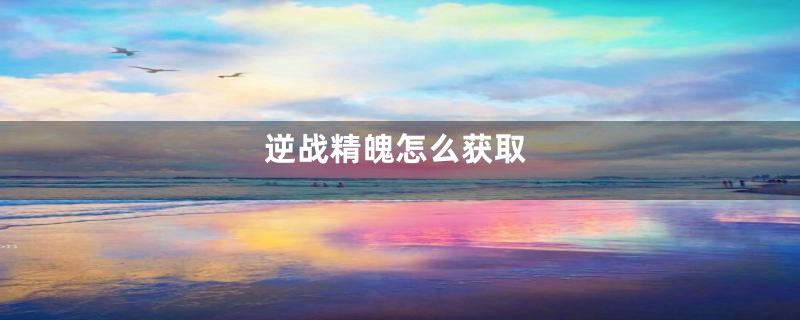 逆战精魄怎么获取