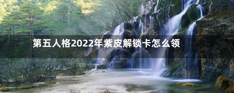 第五人格2022年紫皮解锁卡怎么领