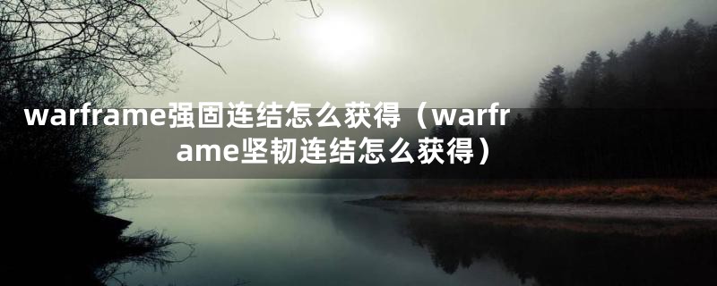 warframe强固连结怎么获得（warframe坚韧连结怎么获得）