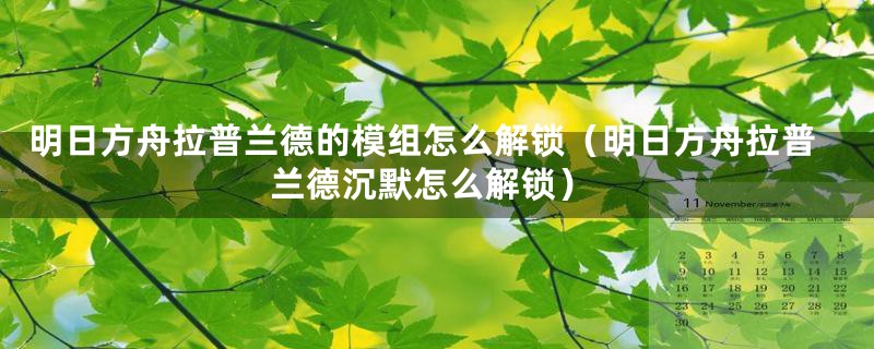 明日方舟拉普兰德的模组怎么解锁（明日方舟拉普兰德沉默怎么解锁）