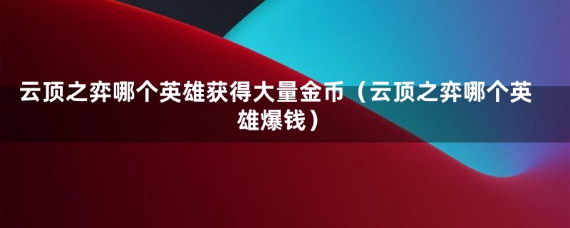 云顶之弈哪个英雄获得大量金币（云顶之弈哪个英雄爆钱）