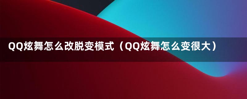 QQ炫舞怎么改脱变模式（QQ炫舞怎么变很大）