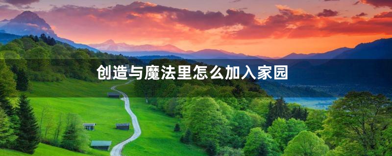 创造与魔法里怎么加入家园