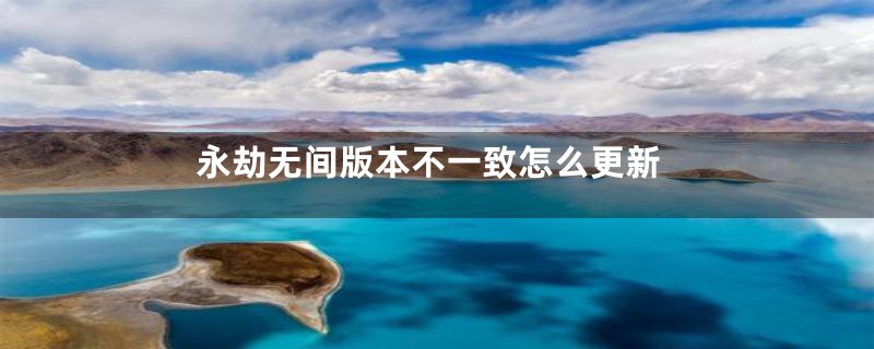 永劫无间版本不一致怎么更新