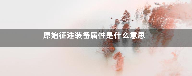 原始征途装备属性是什么意思