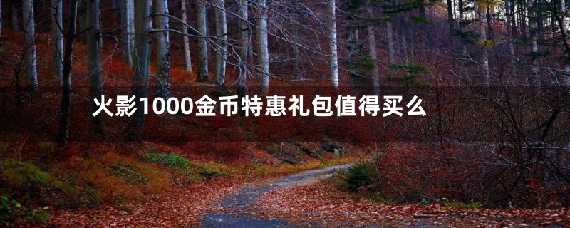 火影1000金币特惠礼包值得买么