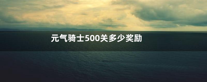 元气骑士500关多少奖励