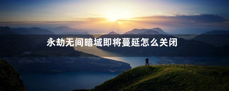 永劫无间暗域即将蔓延怎么关闭