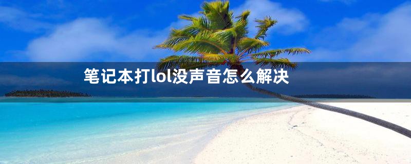 笔记本打lol没声音怎么解决