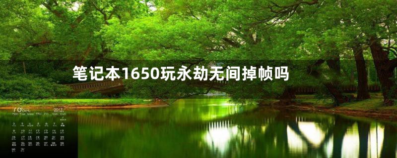 笔记本1650玩永劫无间掉帧吗