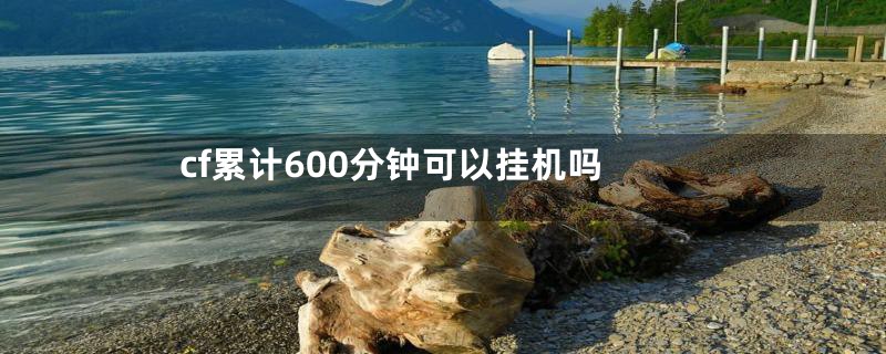 cf累计600分钟可以挂机吗