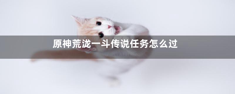 原神荒泷一斗传说任务怎么过