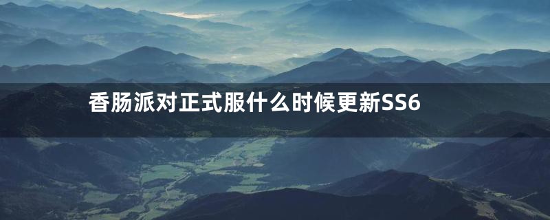 香肠派对正式服什么时候更新SS6