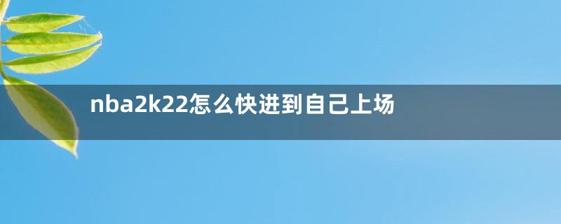 nba2k22怎么快进到自己上场