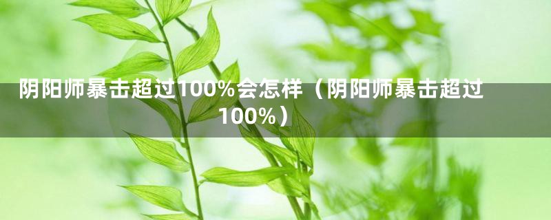 阴阳师暴击超过100%会怎样（阴阳师暴击超过100%）