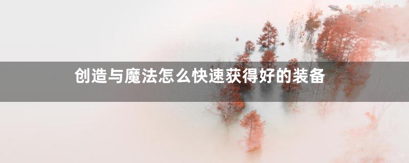 创造与魔法怎么快速获得好的装备