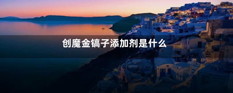 创魔金镐子添加剂是什么