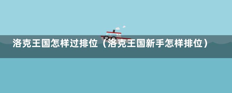 洛克王国怎样过排位（洛克王国新手怎样排位）