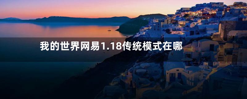 我的世界网易1.18传统模式在哪