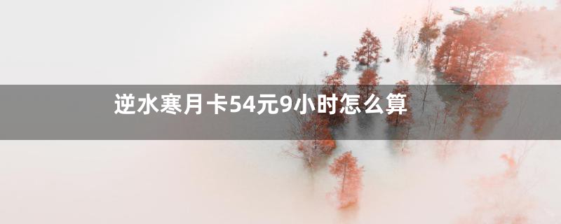 逆水寒月卡54元9小时怎么算