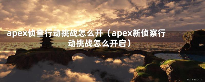 apex侦查行动挑战怎么开（apex新侦察行动挑战怎么开启）