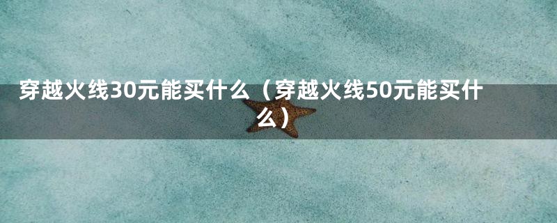 穿越火线30元能买什么（穿越火线50元能买什么）