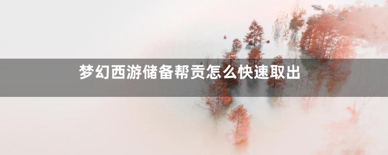 梦幻西游储备帮贡怎么快速取出