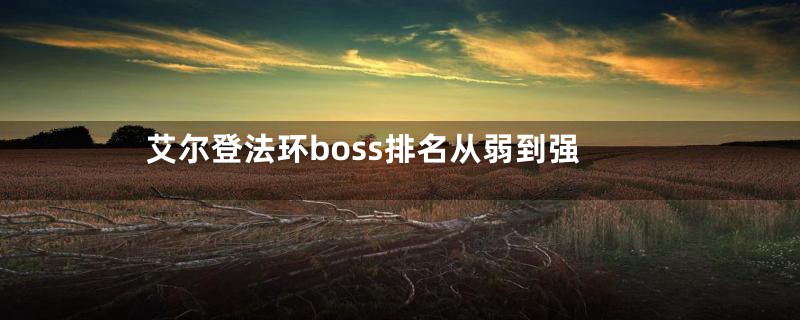 艾尔登法环boss排名从弱到强