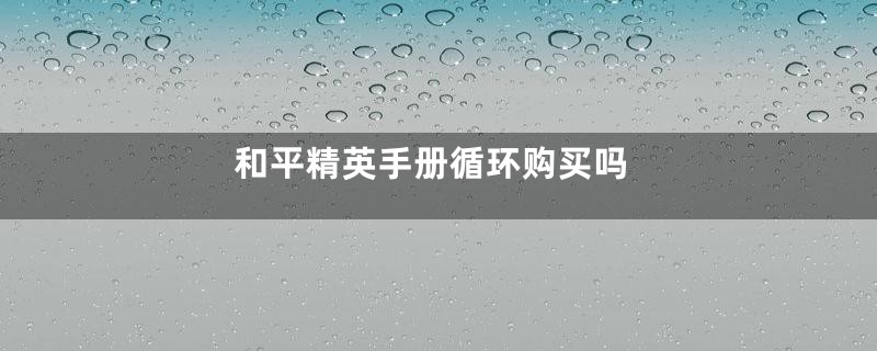 和平精英手册循环购买吗