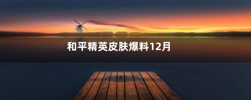 和平精英皮肤爆料12月