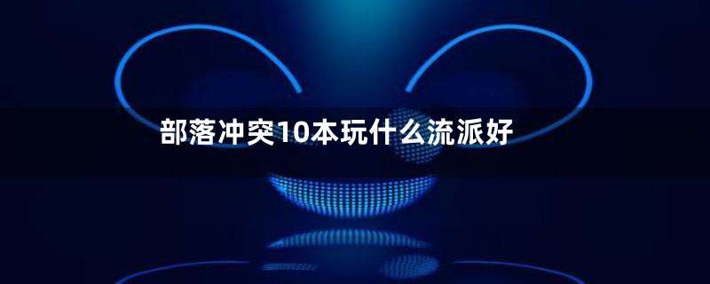 部落冲突10本玩什么流派好