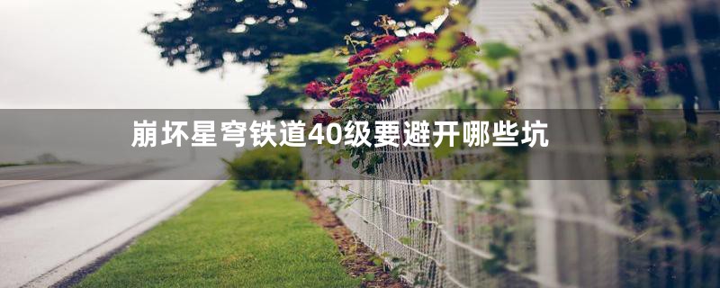 崩坏星穹铁道40级要避开哪些坑