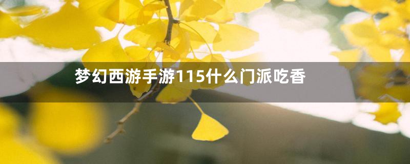 梦幻西游手游115什么门派吃香