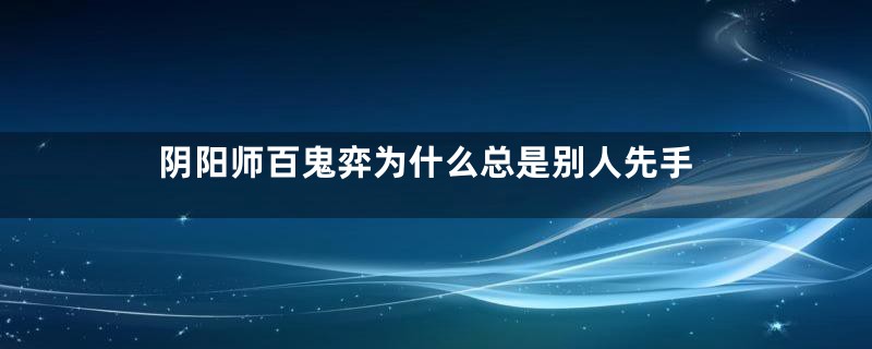 阴阳师百鬼弈为什么总是别人先手