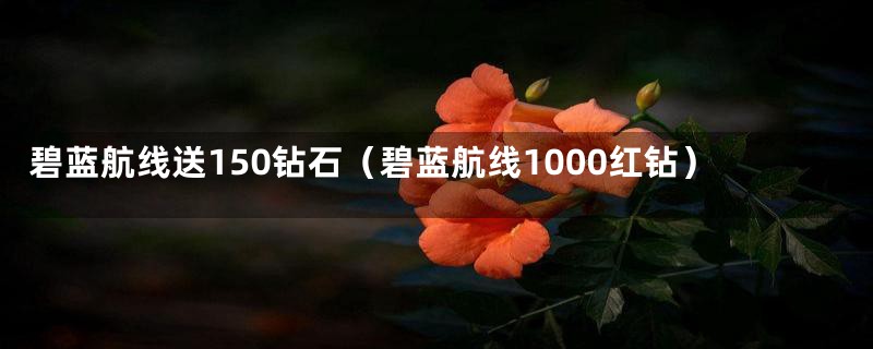 碧蓝航线送150钻石（碧蓝航线1000红钻）