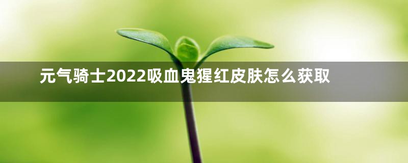 元气骑士2022吸血鬼猩红皮肤怎么获取