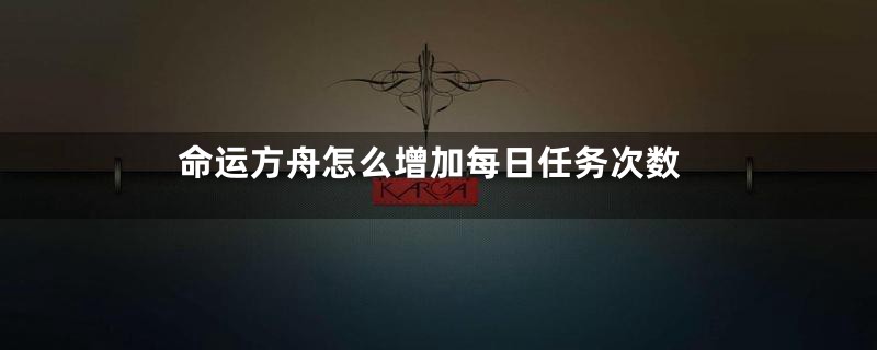 命运方舟怎么增加每日任务次数