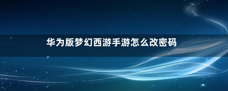 华为版梦幻西游手游怎么改密码