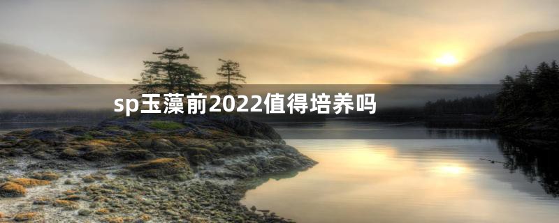 sp玉藻前2022值得培养吗